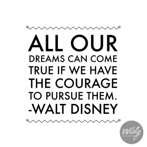 "All our dreams can come true if we have the courage to pursue them." - Walt Disney